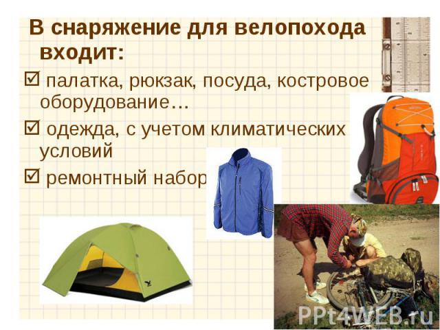 В снаряжение для велопохода входит: В снаряжение для велопохода входит: палатка, рюкзак, посуда, костровое оборудование… одежда, с учетом климатических условий ремонтный набор