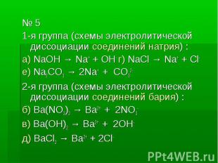 № 5 № 5 1-я группа (схемы электролитической диссоциации соединений натрия) : а)