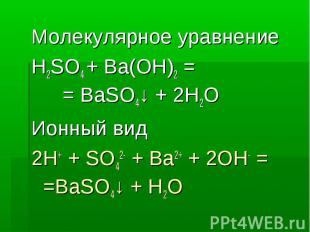 Молекулярное уравнение Молекулярное уравнение H2SO4 + Ba(OH)2 = = BaSO4↓ + 2H2O