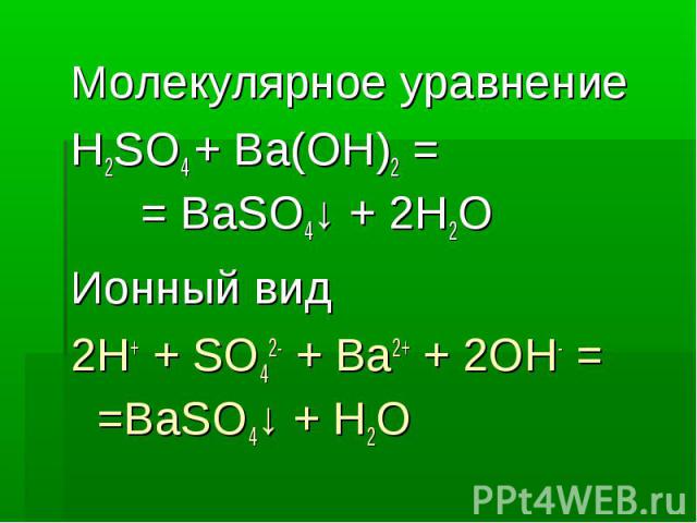 Молекулярное уравнение Молекулярное уравнение H2SO4 + Ba(OH)2 = = BaSO4↓ + 2H2O Ионный вид 2H+ + SO42- + Ba2+ + 2OH- = =BaSO4↓ + H2O