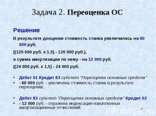 Решение Решение В результате дооценки стоимость станка увеличилась на 60 000 руб