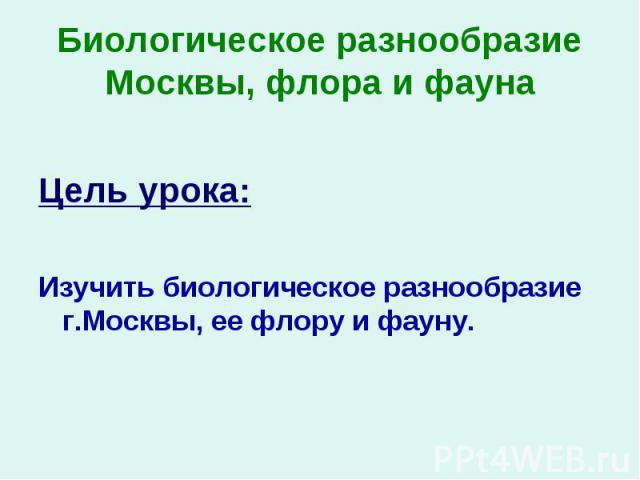 Цель урока: Изучить биологическое разнообразие г.Москвы, ее флору и фауну.