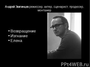 Андрей Звягинцев режиссер, актер, сценарист, продюсер, монтажер
