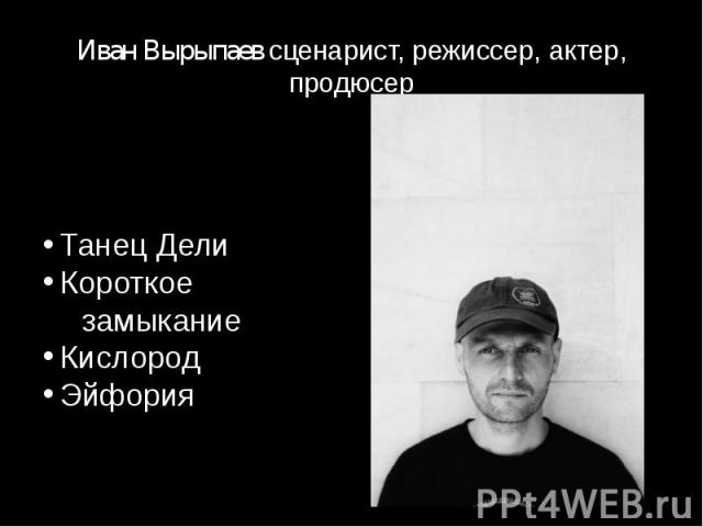 Иван Вырыпаев сценарист, режиссер, актер, продюсер