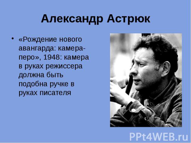 Александр Астрюк «Рождение нового авангарда: камера-перо», 1948: камера в руках режиссера должна быть подобна ручке в руках писателя
