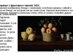 Натюрморт с фруктами и чашкой. 1633. На картине изображено блюдо с лимонами, пле