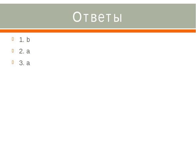 Ответы 1. b 2. a 3. a