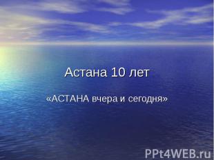 Астана 10 лет «АСТАНА вчера и сегодня»