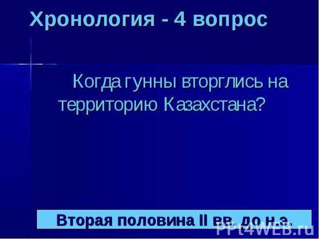 Хронология - 4 вопрос Когда гунны вторглись на территорию Казахстана?