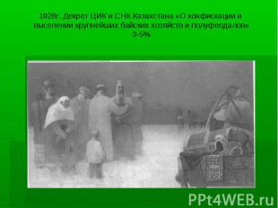 1928г. Декрет ЦИК и СНК Казахстана «О конфискации и выселении крупнейших байских