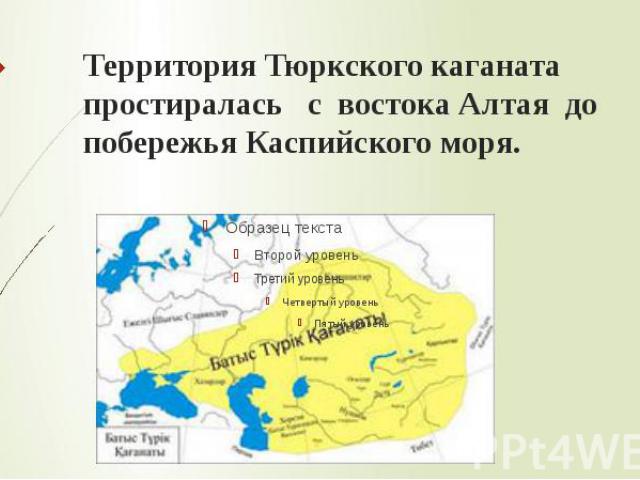 Территория Тюркского каганата простиралась с востока Алтая до побережья Каспийского моря.