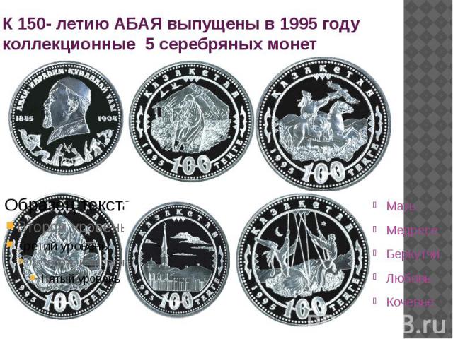 К 150- летию АБАЯ выпущены в 1995 году коллекционные 5 серебряных монет Мать Медресе Беркутчи Любовь Кочевье