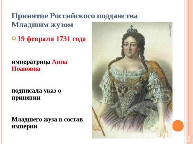 Принятие Российского подданства Младшим жузом 19 февраля 1731 года императрица Анна Иоановна подписала указ о принятии Младшего жуза в состав империи