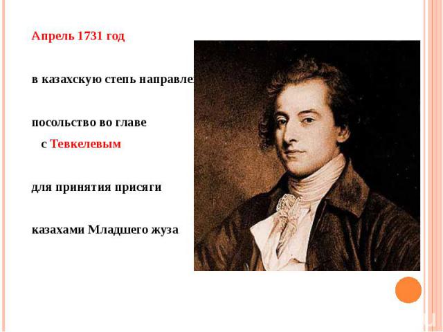 Апрель 1731 год Апрель 1731 год в казахскую степь направлено посольство во главе с Тевкелевым для принятия присяги казахами Младшего жуза