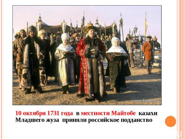 10 октября 1731 года в местности Майтобе казахи Младшего жуза приняли российское подданство