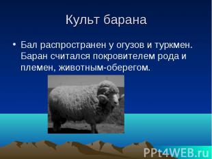 Культ барана Бал распространен у огузов и туркмен. Баран считался покровителем р