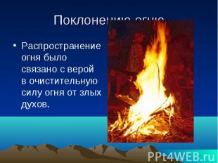 Поклонению огню Распространение огня было связано с верой в очистительную силу о