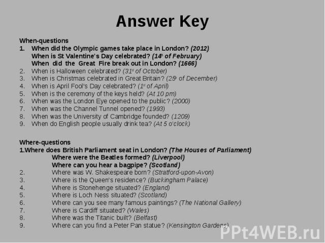 When-questions When-questions When did the Olympic games take place in London? (2012) When is St Valentine’s Day celebrated? (14th of February) When did the Great Fire break out in London? (1666) When is Halloween celebrated? (31st of October) …