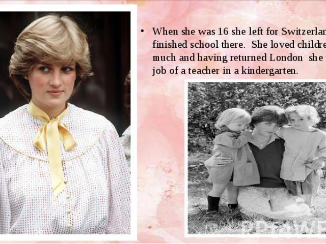 When she was 16 she left for Switzerland and finished school there. She loved children very much and having returned London she found the job of a teacher in a kindergarten.