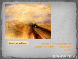 Turner’s first drawings are dated 1787 when he was only twelve. Turner’s first d