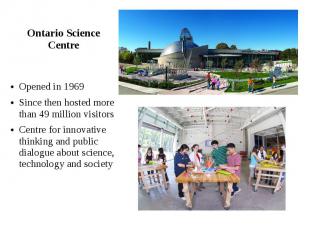 Ontario Science Centre Opened in 1969 Since then hosted more than 49 million vis
