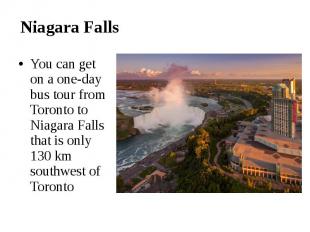 Niagara Falls You can get on a one-day bus tour from Toronto to Niagara Falls th