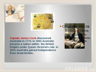 Captain James Cook discovered Australia in 1770. In 1901 Australia became a nati