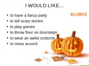 I WOULD LIKE… to have a fancy party to tell scary stories to play games to throw