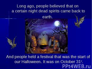 Long ago, people believed that on a certain night dead spirits came back to eart