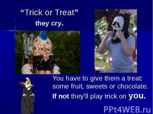 “Trick or Treat” they cry. You have to give them a treat: some fruit, sweets or