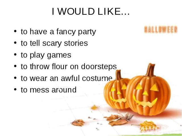 I WOULD LIKE… to have a fancy party to tell scary stories to play games to throw flour on doorsteps to wear an awful costume to mess around