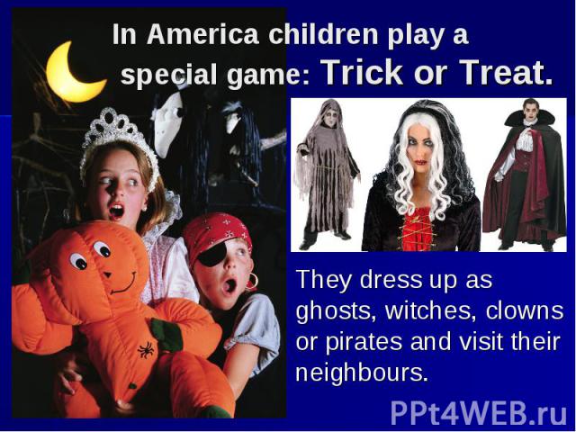 They dress up as ghosts, witches, clowns or pirates and visit their neighbours.