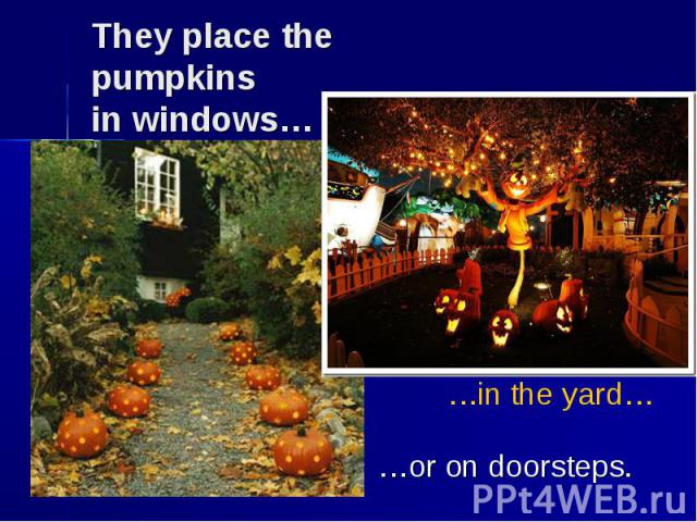 They place the pumpkins in windows… …or on doorsteps.