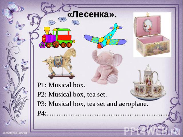 P1: Musical box. P1: Musical box. P2: Musical box, tea set. P3: Musical box, tea set and aeroplane. P4:…………………………………………….