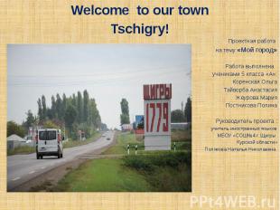 Welcome to our town Tschigry! Проектная работа на тему «Мой город» Работа выполн