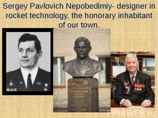 Sergey Pavlovich Nepobedimiy- designer in rocket technology, the honorary inhabi