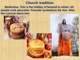 Church tradition. Maslenitsa. This is the holiday of farewell to winter. All peo