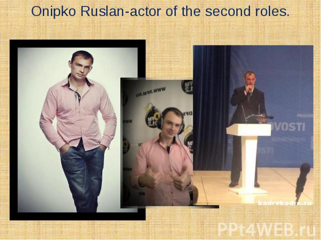 Onipko Ruslan-actor of the second roles.