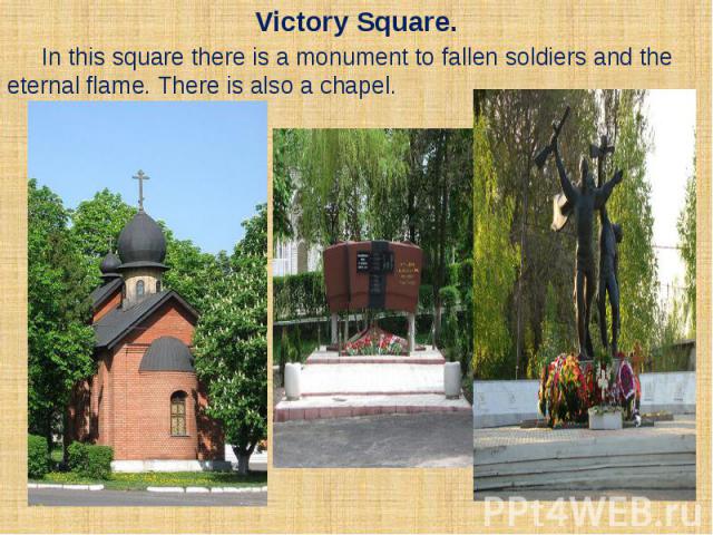 Victory Square. In this square there is a monument to fallen soldiers and the eternal flame. There is also a chapel.