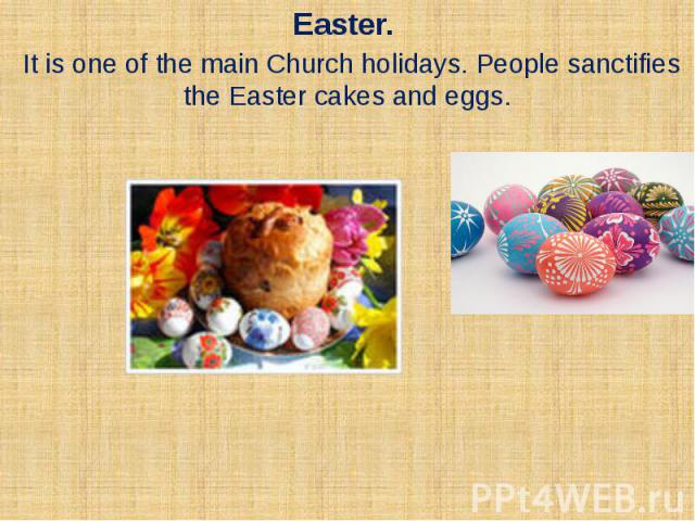 Easter. It is one of the main Church holidays. People sanctifies the Easter cakes and eggs.