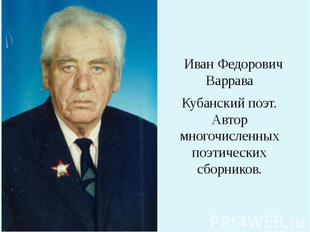 Иван Федорович Варрава Кубанский поэт. Автор многочисленных поэтических сборников.