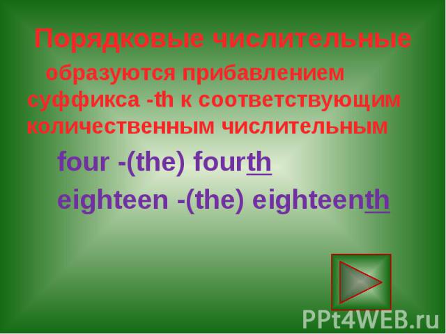 Порядковые числительные образуются прибавлением суффикса -th к соответствующим количественным числительным four -(the) fourth eighteen -(the) eighteenth