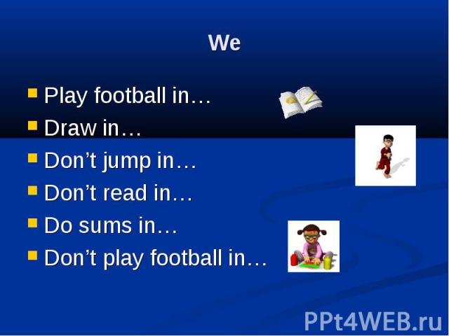 We Play football in… Draw in… Don’t jump in… Don’t read in… Do sums in… Don’t play football in…
