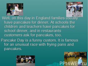 Well, on this day in England families usually have pancakes for dinner. At schoo