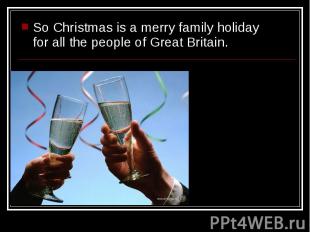 So Christmas is a merry family holiday for all the people of Great Britain. So C