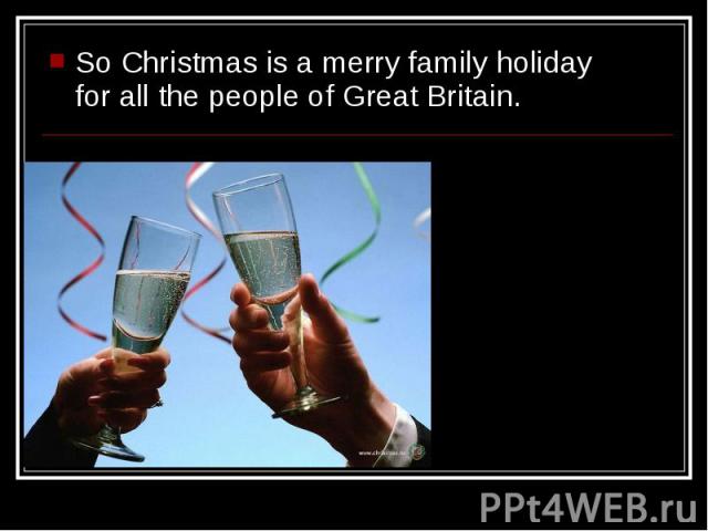 So Christmas is a merry family holiday for all the people of Great Britain. So Christmas is a merry family holiday for all the people of Great Britain.