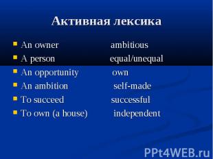 Активная лексика An owner ambitious A person equal/unequal An opportunity own An