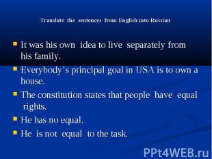 Translate the sentences from English into Russian It was his own idea to live se