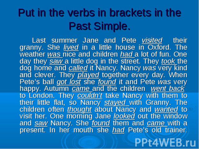 Last summer Jane and Pete visited their granny. She lived in a little house in Oxford. The weather was nice and children had a lot of fun. One day they saw a little dog in the street. They took the dog home and called it Nancy. Nancy was very kind a…