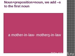 Noun+preposition+noun, we add –s to the first noun a mother-in-law- mothers-in-l